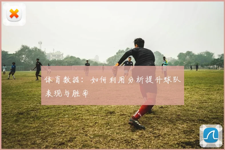 体育数据:如何利用分析提升球队表现与胜率
