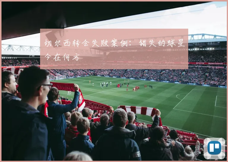 切尔西转会失败案例:错失的球星今在何方