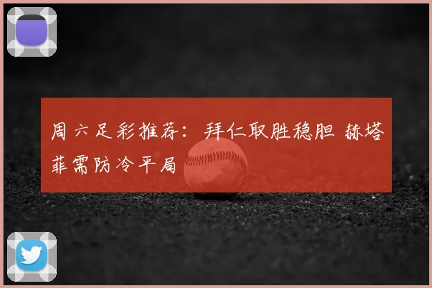 周六足彩推荐：拜仁取胜稳胆 赫塔菲需防冷平局