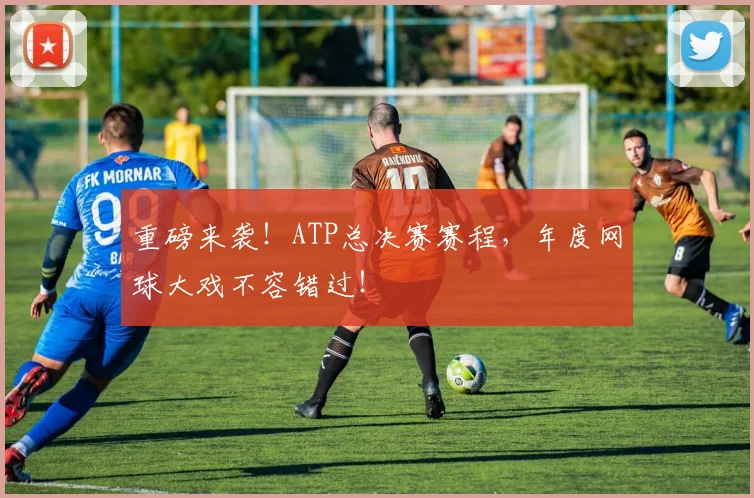 重磅来袭！ATP总决赛赛程，年度网球大戏不容错过！