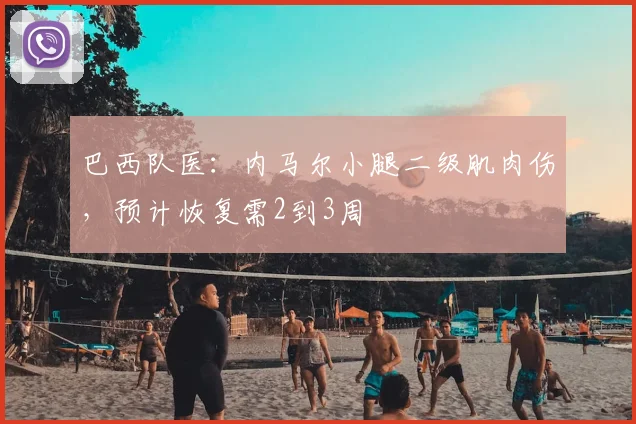 巴西队医：内马尔小腿二级肌肉伤，预计恢复需2到3周