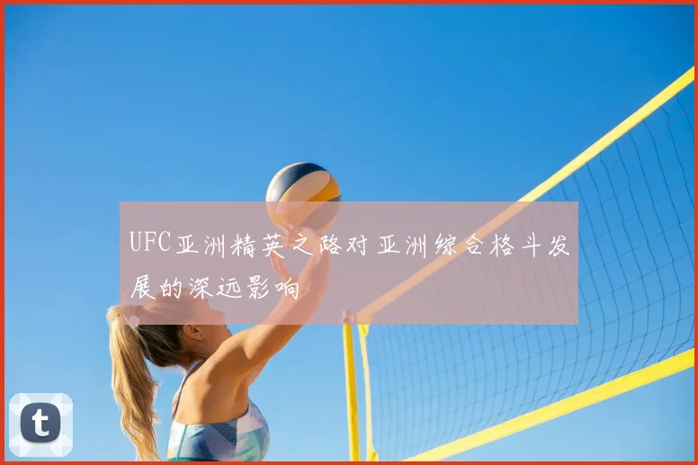 UFC亚洲精英之路对亚洲综合格斗发展的深远影响