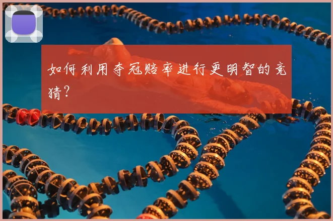 如何利用夺冠赔率进行更明智的竞猜?