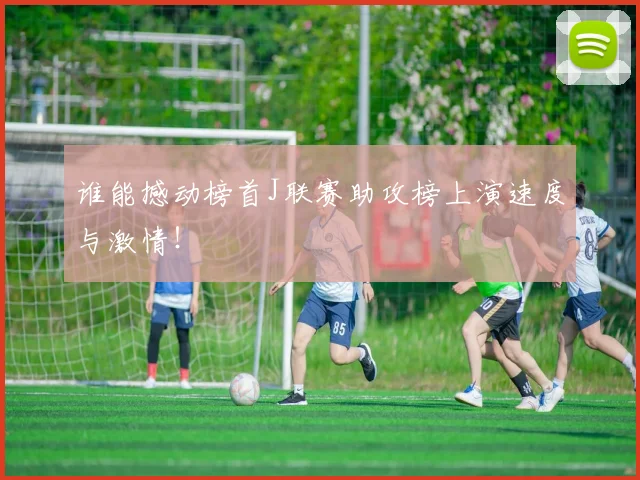 谁能撼动榜首J联赛助攻榜上演速度与激情!