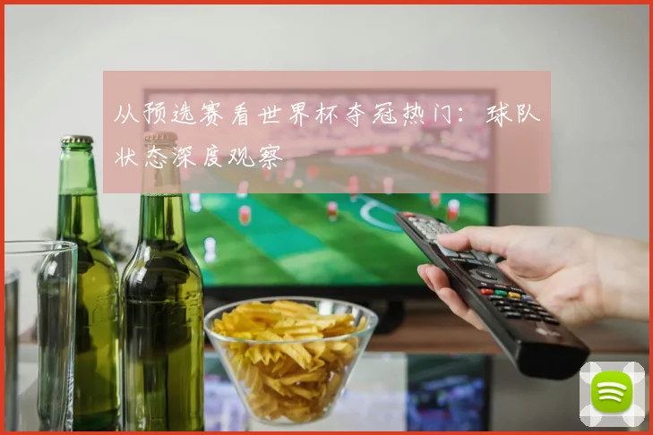 从预选赛看世界杯夺冠热门:球队状态深度观察
