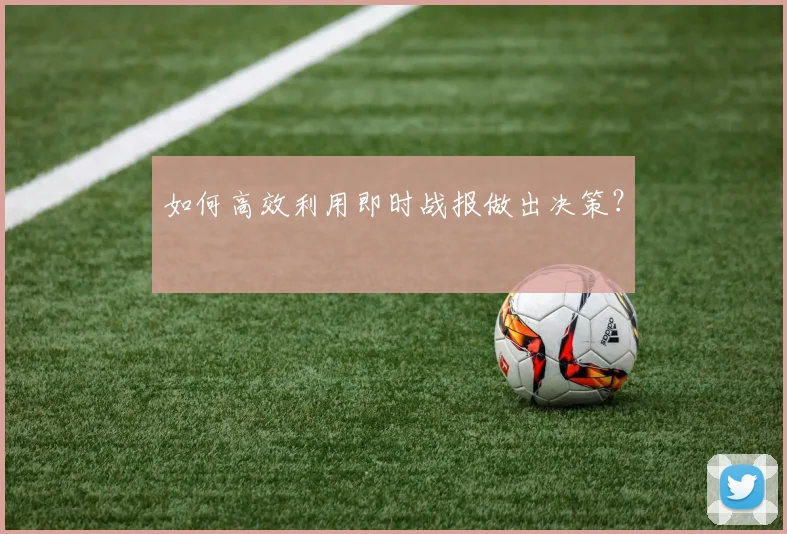 如何高效利用即时战报做出决策?
