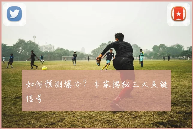 如何预测爆冷?专家揭秘三大关键信号