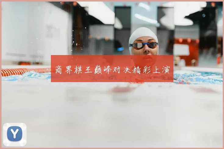 商界棋王巅峰对决精彩上演