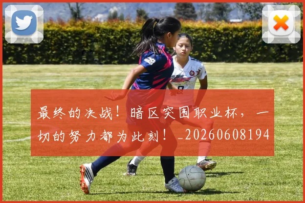 最终的决战!暗区突围职业杯,一切的努力都为此刻!_20260608194413