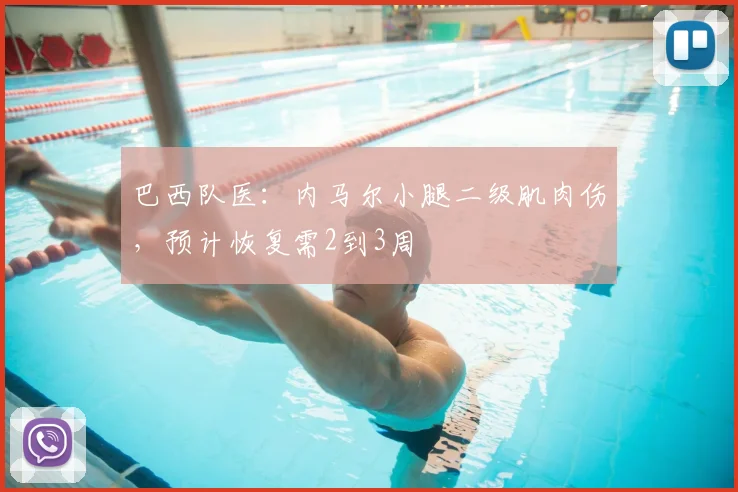 巴西队医:内马尔小腿二级肌肉伤,预计恢复需2到3周