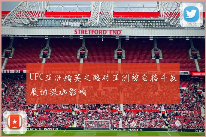 UFC亚洲精英之路对亚洲综合格斗发展的深远影响