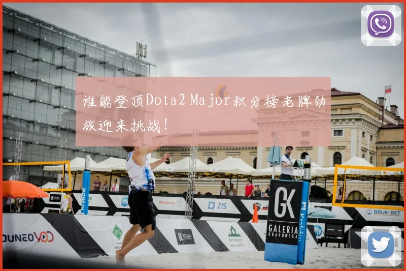 谁能登顶Dota2 Major积分榜老牌劲旅迎来挑战！