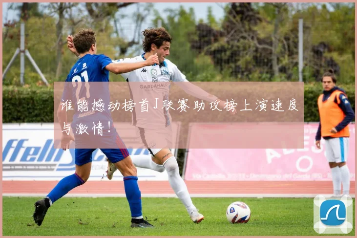 谁能撼动榜首J联赛助攻榜上演速度与激情!