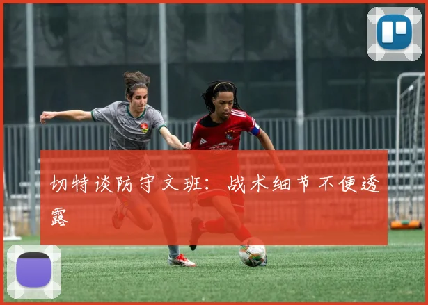 切特谈防守文班:战术细节不便透露