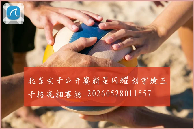 北京女子公开赛新星闪耀 刘宇婕王子格亮相赛场_20260528011557