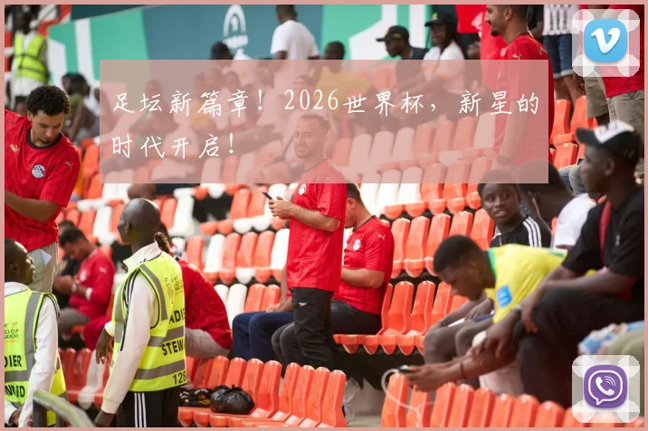 足坛新篇章!2026世界杯,新星的时代开启!