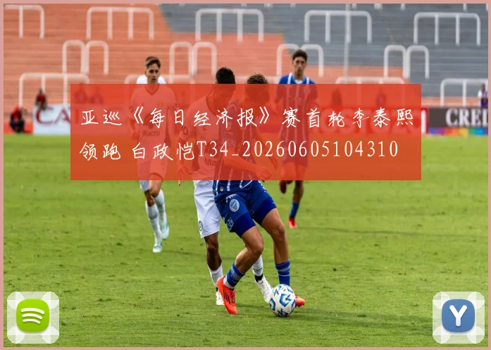 亚巡《每日经济报》赛首轮李泰熙领跑 白政恺T34_20260605104310