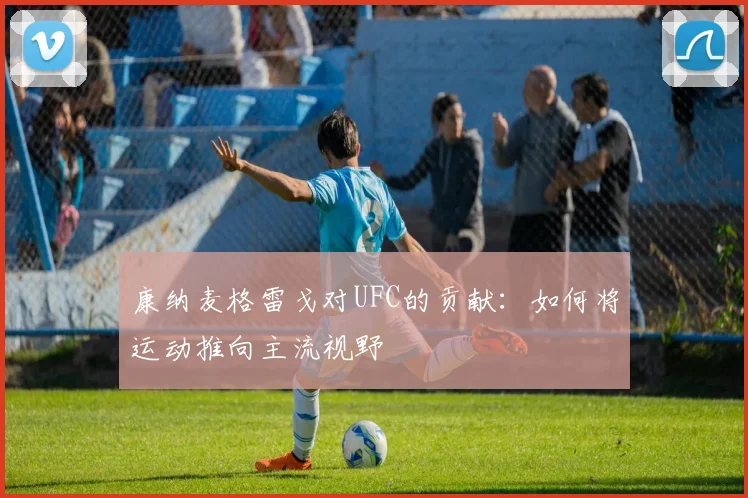 康纳麦格雷戈对UFC的贡献：如何将运动推向主流视野