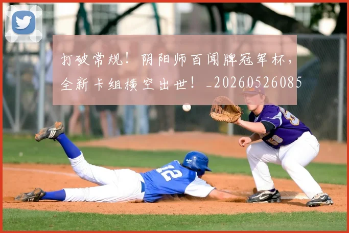 打破常规！阴阳师百闻牌冠军杯，全新卡组横空出世！_20260526085034