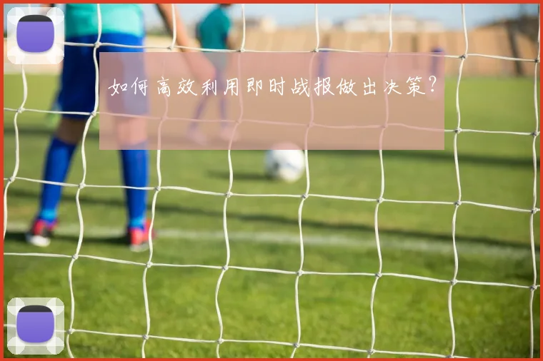如何高效利用即时战报做出决策?