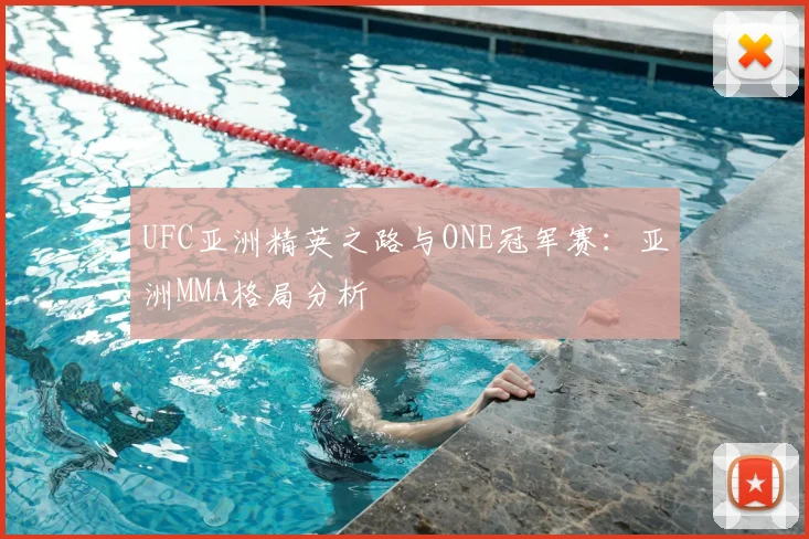 UFC亚洲精英之路与ONE冠军赛:亚洲MMA格局分析