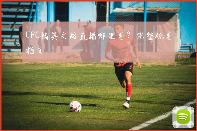 UFC精英之路直播哪里看?完整观看指南
