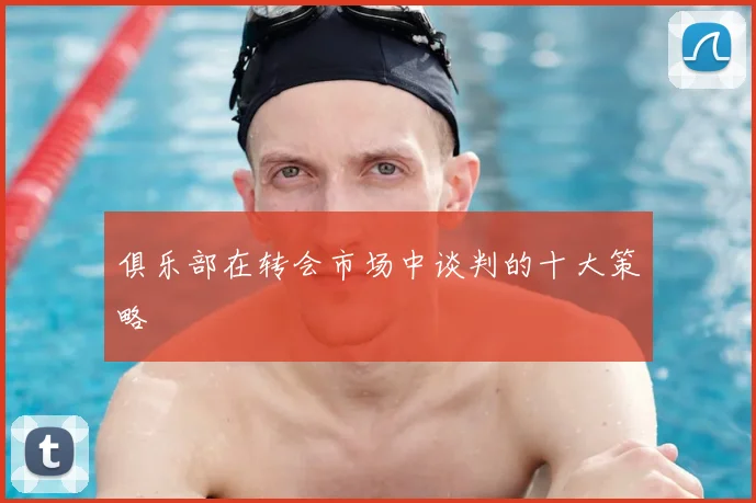 俱乐部在转会市场中谈判的十大策略