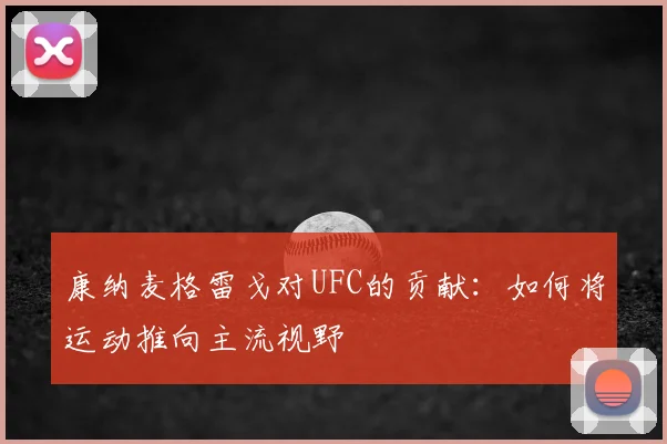 康纳麦格雷戈对UFC的贡献:如何将运动推向主流视野