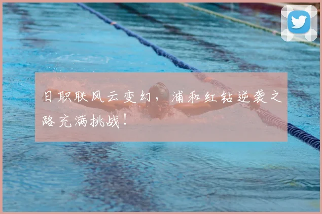 日职联风云变幻,浦和红钻逆袭之路充满挑战!