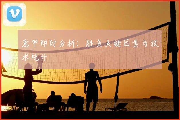 意甲即时分析：胜负关键因素与技术统计