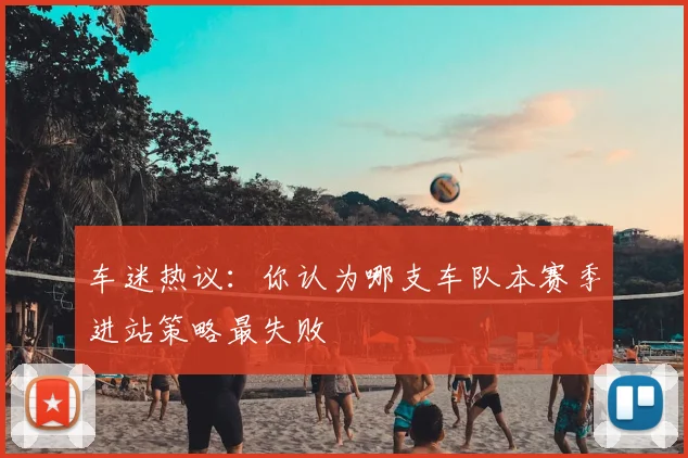 车迷热议：你认为哪支车队本赛季进站策略最失败