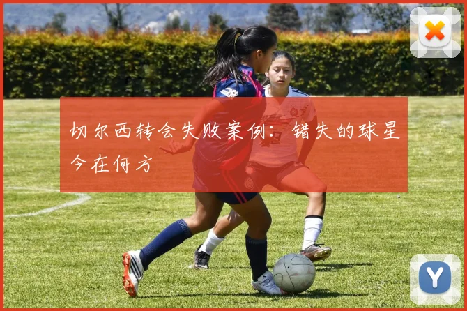 切尔西转会失败案例:错失的球星今在何方