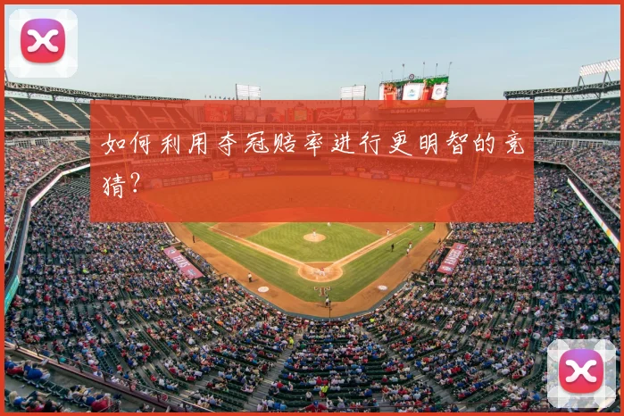 如何利用夺冠赔率进行更明智的竞猜?