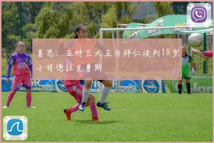 基恩:亚特兰大正与拜仁谈判18岁小将德拉克鲁斯