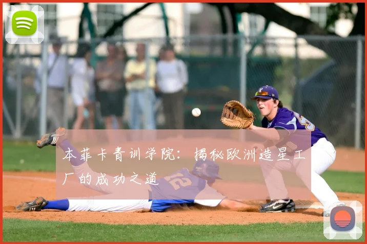 本菲卡青训学院：揭秘欧洲造星工厂的成功之道